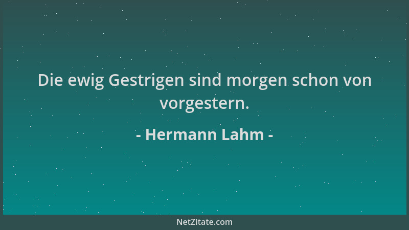 Hermann Lahm - Die ewig Gestrigen sind morgen schon von vorgestern....