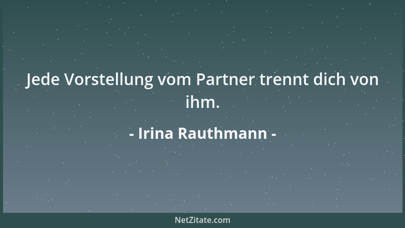 Irina Rauthmann - Jede Vorstellung vom Partner trennt dich von ihm....