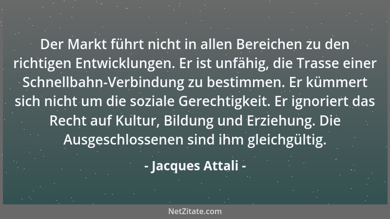 Jacques Attali - Der Markt führt nicht in allen Bereichen zu den richtigen Entwicklungen. Er ist unfähig, die Trasse einer...