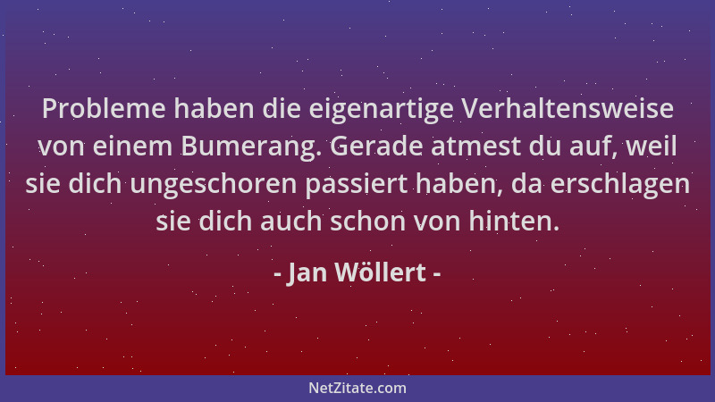 Jan Wöllert - Probleme haben die eigenartige Verhaltensweise von einem Bumerang. Gerade atmest du auf, weil sie dich ungesc...