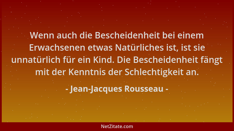 Jean-Jacques Rousseau - Wenn auch die Bescheidenheit bei einem Erwachsenen etwas Natürliches ist, ist sie unnatürlich für e...
