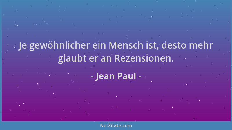 Jean Paul - Je gewöhnlicher ein Mensch ist, desto mehr glaubt er an Rezensionen....
