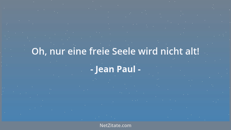 Jean Paul - Oh, nur eine freie Seele wird nicht alt!...