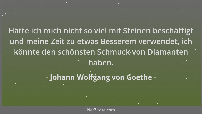 Johann Wolfgang von Goethe - Hätte ich mich nicht so viel mit Steinen beschäftigt und meine Zeit zu etwas Besserem verwende...