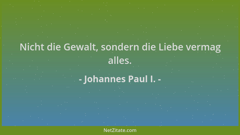 Johannes Paul I. - Nicht die Gewalt, sondern die Liebe vermag alles....
