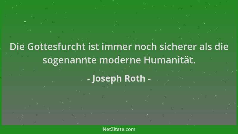 Joseph Roth - Die Gottesfurcht ist immer noch sicherer als die sogenannte moderne Humanität....