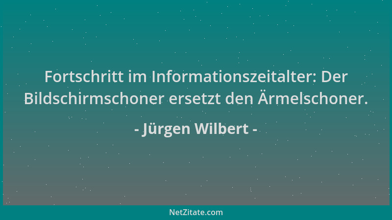 Jürgen Wilbert - Fortschritt im Informationszeitalter: Der Bildschirmschoner ersetzt den Ärmelschoner....