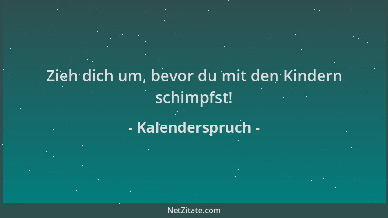 Kalenderspruch - Zieh dich um, bevor du mit den Kindern schimpfst!...