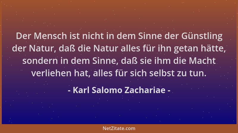 Karl Salomo Zachariae - Der Mensch ist nicht in dem Sinne der Günstling der Natur, daß die Natur alles für ihn getan hätte,...