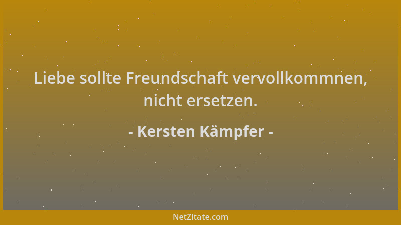 Kersten Kämpfer - Liebe sollte Freundschaft vervollkommnen, nicht ersetzen....