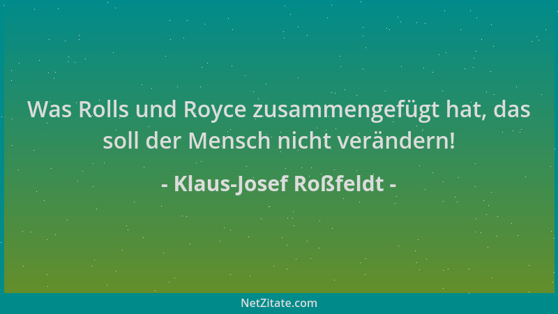 Klaus-Josef Roßfeldt - Was Rolls und Royce zusammengefügt hat, das soll der Mensch nicht verändern!...