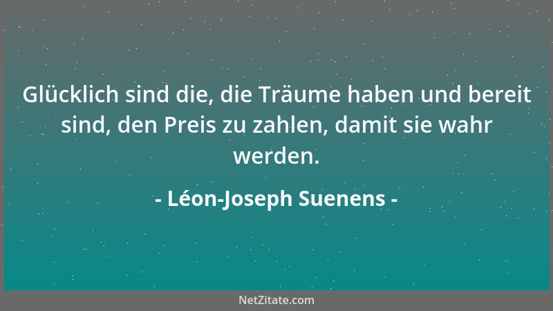 Léon-Joseph Suenens - Glücklich sind die, die Träume haben und bereit sind, den Preis zu zahlen, damit sie wahr werden....