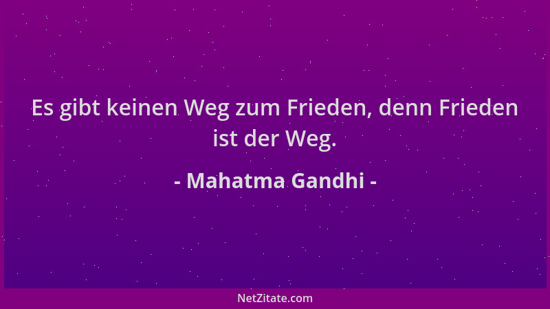 Mahatma Gandhi - Es gibt keinen Weg zum Frieden, denn Frieden ist der Weg....