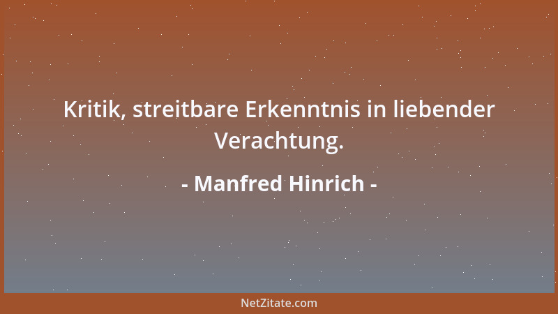 Manfred Hinrich - Kritik, streitbare Erkenntnis in liebender Verachtung....