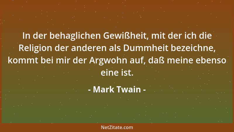 Mark Twain - In der behaglichen Gewißheit, mit der ich die Religion der anderen als Dummheit bezeichne, kommt bei mir der A...