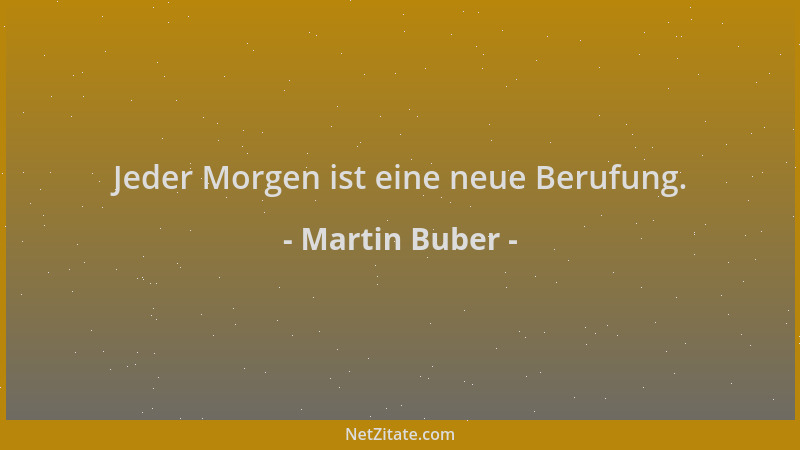 Martin Buber - Jeder Morgen ist eine neue Berufung....