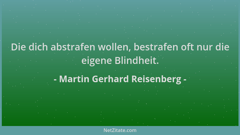 Martin Gerhard Reisenberg - Die dich abstrafen wollen, bestrafen oft nur die eigene Blindheit....