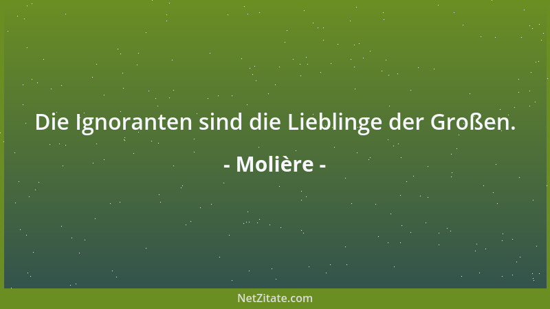Molière - Die Ignoranten sind die Lieblinge der Großen....