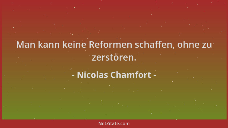 Nicolas Chamfort - Man kann keine Reformen schaffen, ohne zu zerstören....