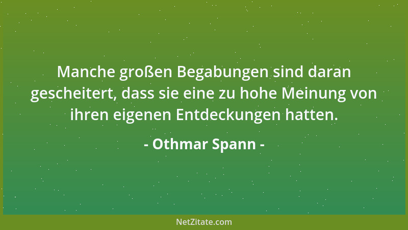 Othmar Spann - Manche großen Begabungen sind daran gescheitert, dass sie eine zu hohe Meinung von ihren eigenen Entdeckunge...
