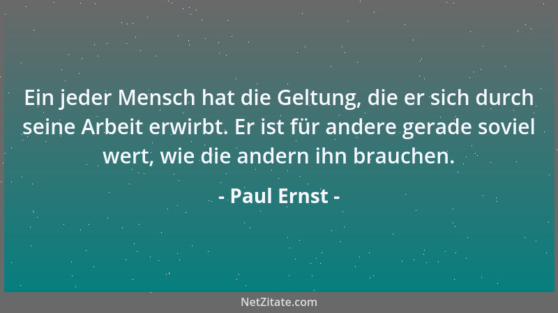 Paul Ernst - Ein jeder Mensch hat die Geltung, die er sich durch seine Arbeit erwirbt. Er ist für andere gerade soviel wert...