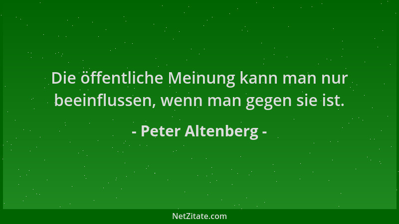 Peter Altenberg - Die öffentliche Meinung kann man nur beeinflussen, wenn man gegen sie ist....