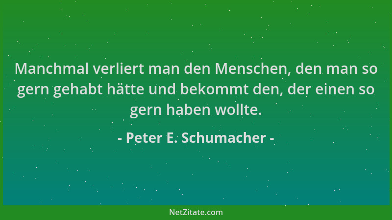 Peter E. Schumacher - Manchmal verliert man den Menschen, den man so gern gehabt hätte und bekommt den, der einen so gern h...