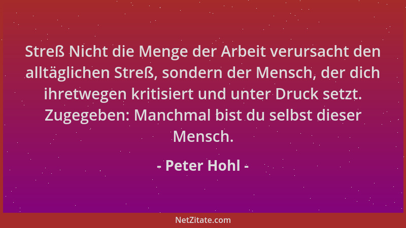 Peter Hohl - Streß Nicht die Menge der Arbeit verursacht den alltäglichen Streß, sondern der Mensch, der dich ihretwegen kr...