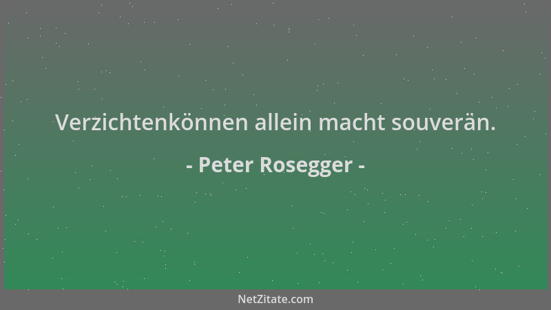 Peter Rosegger - Verzichtenkönnen allein macht souverän....