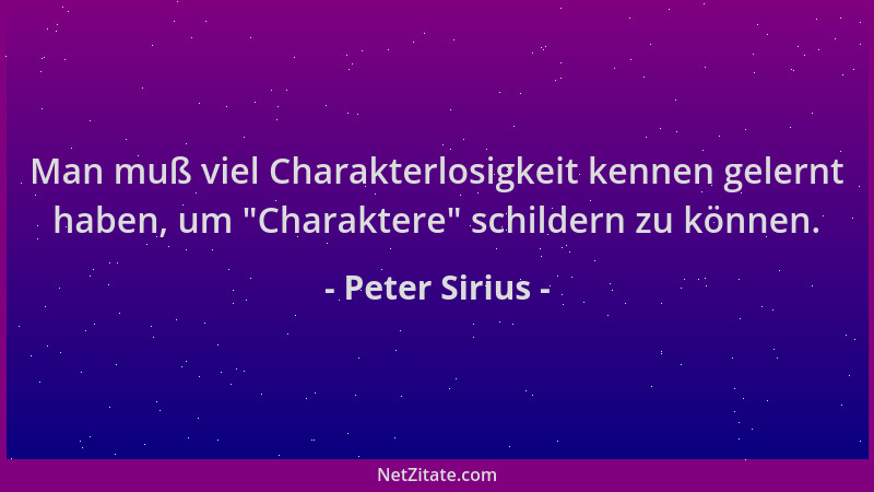 Peter Sirius - Man muß viel Charakterlosigkeit kennen gelernt haben, um  "Charaktere " schildern zu können....