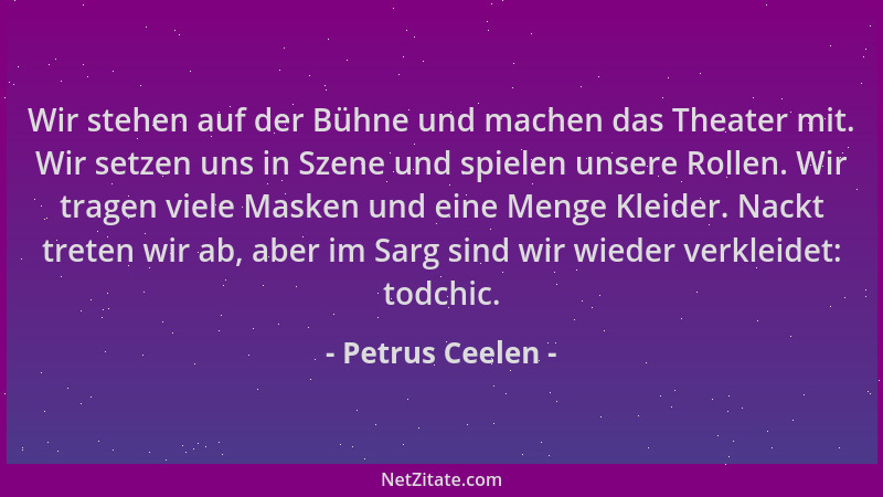 Petrus Ceelen - Wir stehen auf der Bühne und machen das Theater mit. Wir setzen uns in Szene und spielen unsere Rollen. Wir...