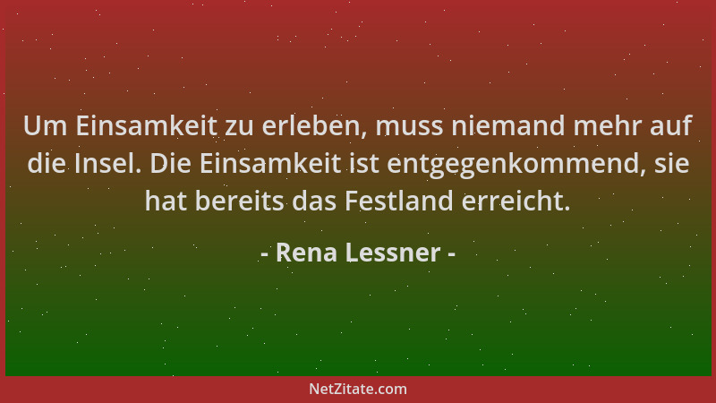 Rena Lessner - Um Einsamkeit zu erleben, muss niemand mehr auf die Insel. Die Einsamkeit ist entgegenkommend, sie hat berei...