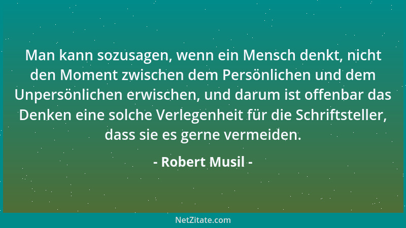 Robert Musil - Man kann sozusagen, wenn ein Mensch denkt, nicht den Moment zwischen dem Persönlichen und dem Unpersönlichen...
