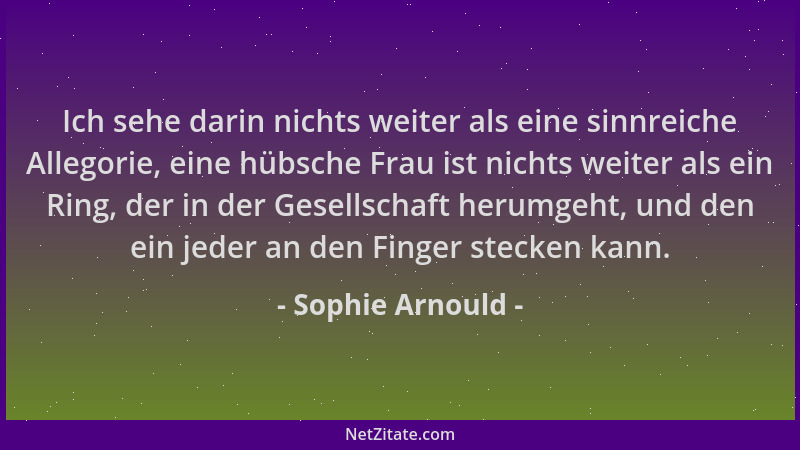Sophie Arnould - Ich sehe darin nichts weiter als eine sinnreiche Allegorie, eine hübsche Frau ist nichts weiter als ein Ri...