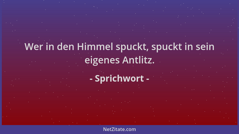 Sprichwort - Wer in den Himmel spuckt, spuckt in sein eigenes Antlitz....