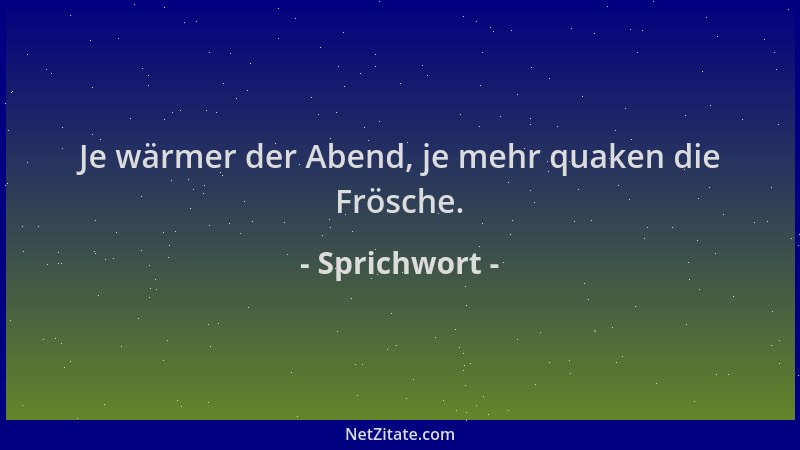 Sprichwort - Je wärmer der Abend, je mehr quaken die Frösche....