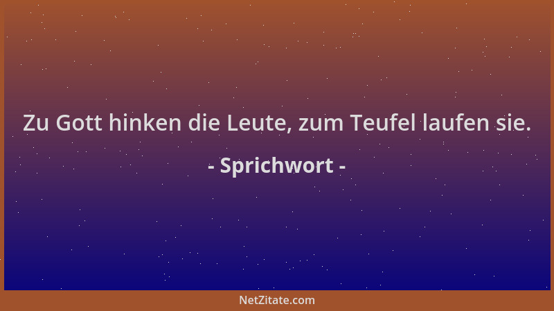 Sprichwort - Zu Gott hinken die Leute, zum Teufel laufen sie....