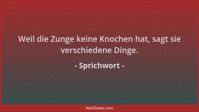 Sprichwort - Weil die Zunge keine Knochen hat, sagt sie verschiedene Dinge....