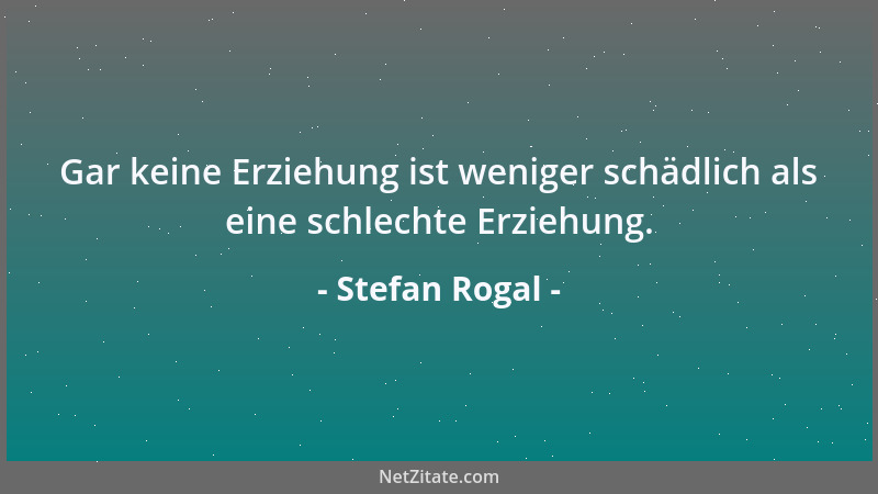 Stefan Rogal - Gar keine Erziehung ist weniger schädlich als eine schlechte Erziehung....