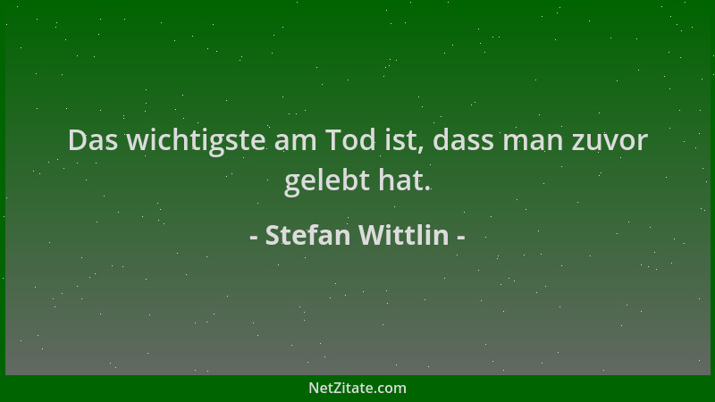Stefan Wittlin - Das wichtigste am Tod ist, dass man zuvor gelebt hat....