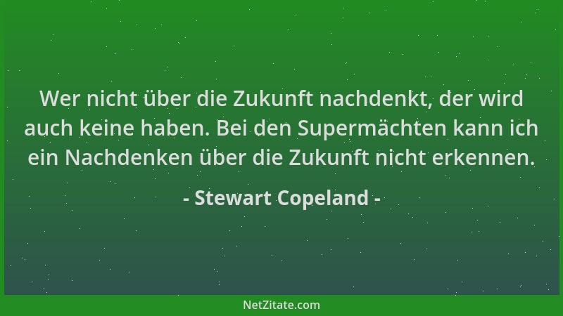 Stewart Copeland - Wer nicht über die Zukunft nachdenkt, der wird auch keine haben. Bei den Supermächten kann ich ein Nachd...