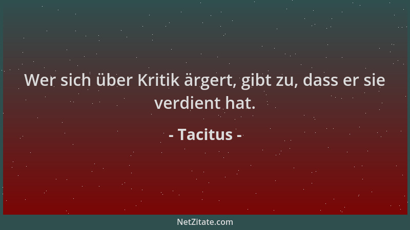 Tacitus - Wer sich über Kritik ärgert, gibt zu, dass er sie verdient hat....