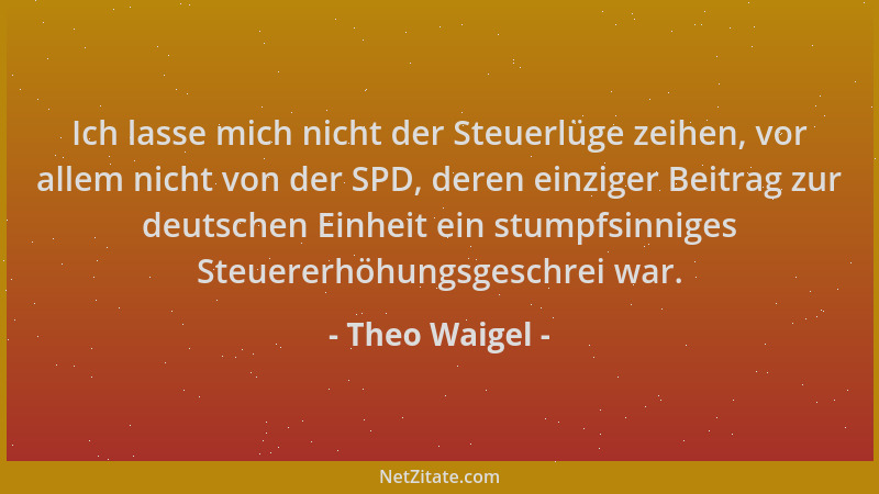 Theo Waigel - Ich lasse mich nicht der Steuerlüge zeihen, vor allem nicht von der SPD, deren einziger Beitrag zur deutschen...