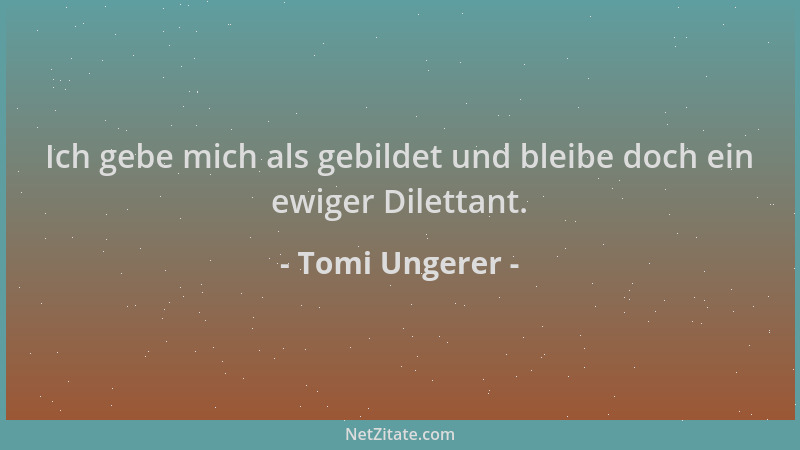Tomi Ungerer - Ich gebe mich als gebildet und bleibe doch ein ewiger Dilettant....