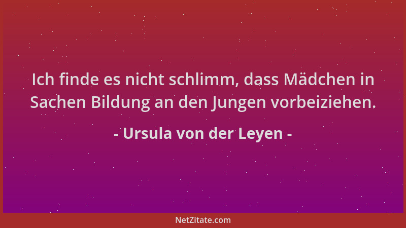 Ursula von der Leyen - Ich finde es nicht schlimm, dass Mädchen in Sachen Bildung an den Jungen vorbeiziehen....