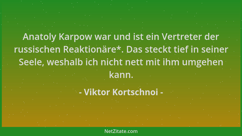 Viktor Kortschnoi - Anatoly Karpow war und ist ein Vertreter der russischen Reaktionäre*. Das steckt tief in seiner Seele,...