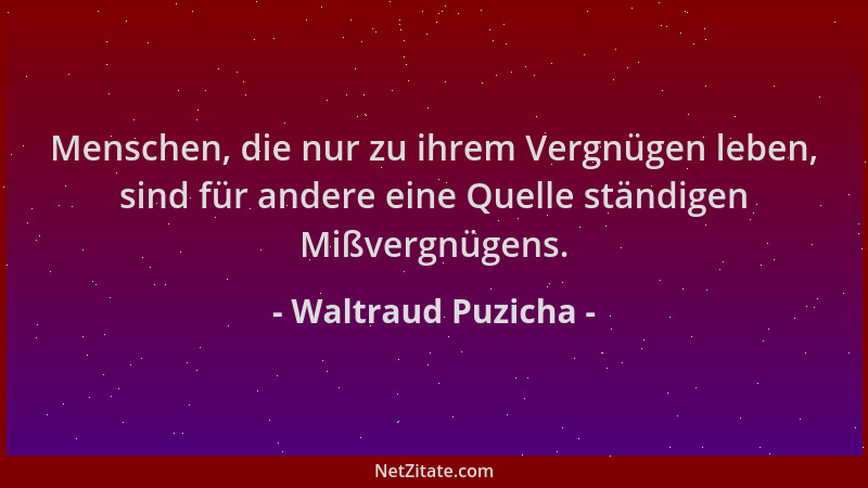Waltraud Puzicha - Menschen, die nur zu ihrem Vergnügen leben, sind für andere eine Quelle ständigen Mißvergnügens....