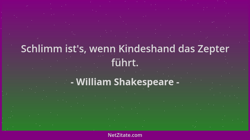 William Shakespeare - Schlimm ist 's, wenn Kindeshand das Zepter führt....