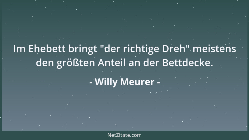 Willy Meurer - Im Ehebett bringt  "der richtige Dreh " meistens den größten Anteil an der Bettdecke....