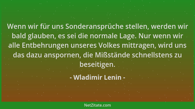 Wladimir Lenin - Wenn wir für uns Sonderansprüche stellen, werden wir bald glauben, es sei die normale Lage. Nur wenn wir a...